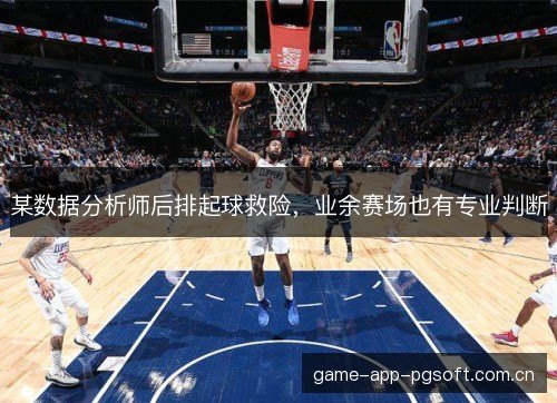 某数据分析师后排起球救险，业余赛场也有专业判断