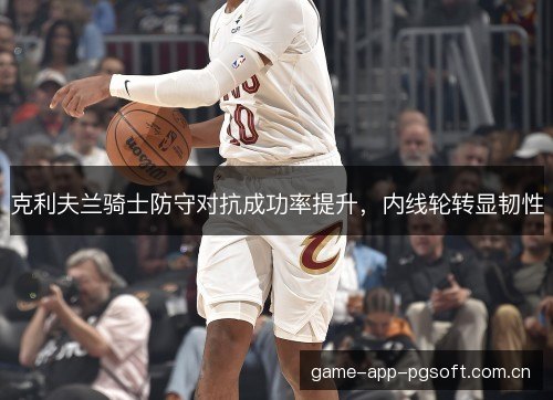 克利夫兰骑士防守对抗成功率提升，内线轮转显韧性